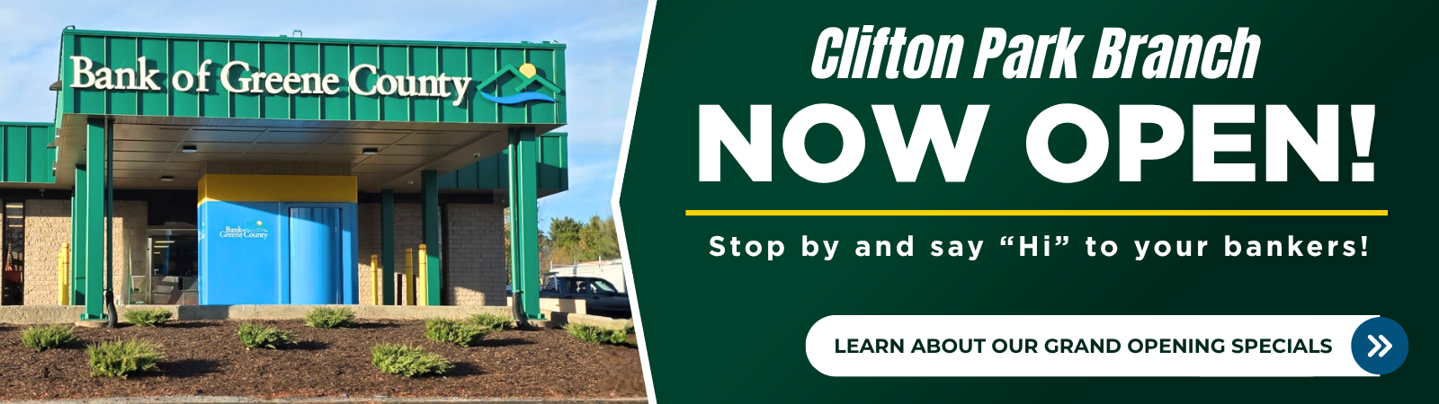 Picture of Bank's clifton park branch. Clifton Park Branch now open! Stop by and say "Hi" to your bankers! Click to learn more about our grand opening specials.