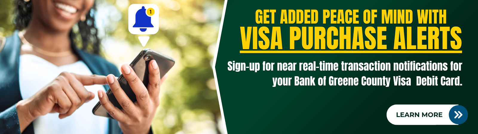 Woman looking at phone screen with a notification. get added peace of mind with Visa purchase alerts. Sign-up for near real-time transaction notifications for your Bank of Greene County Visa Debit Card. Click to learn more.
