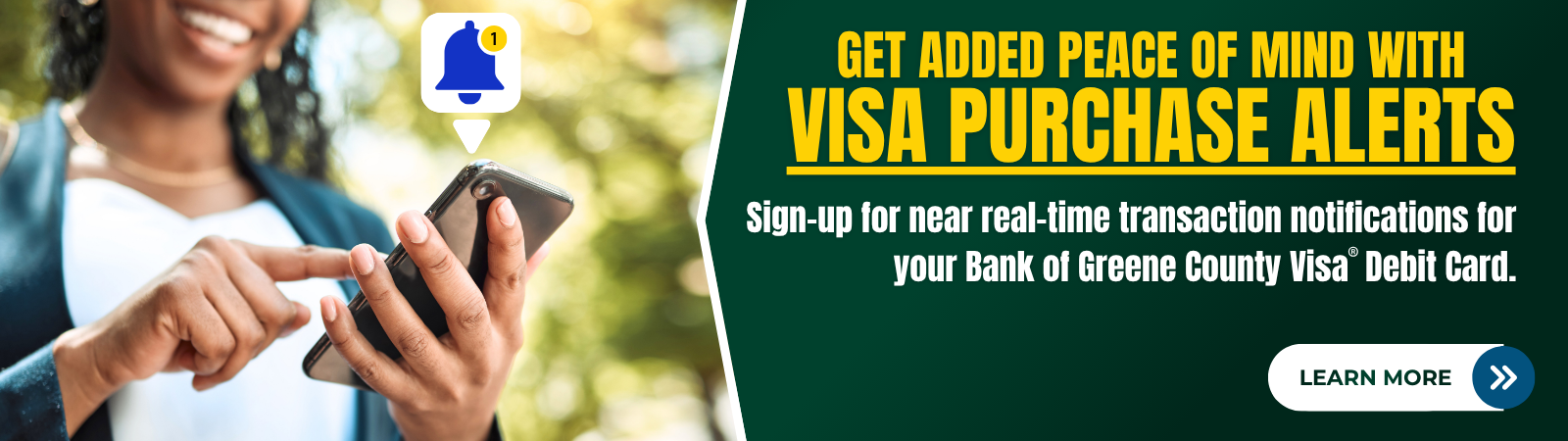 Woman looking at phone screen with a notification. get added peace of mind with Visa purchase alerts. Sign-up for near real-time transaction notifications for your Bank of Greene County Visa Debit Card. Click to learn more.